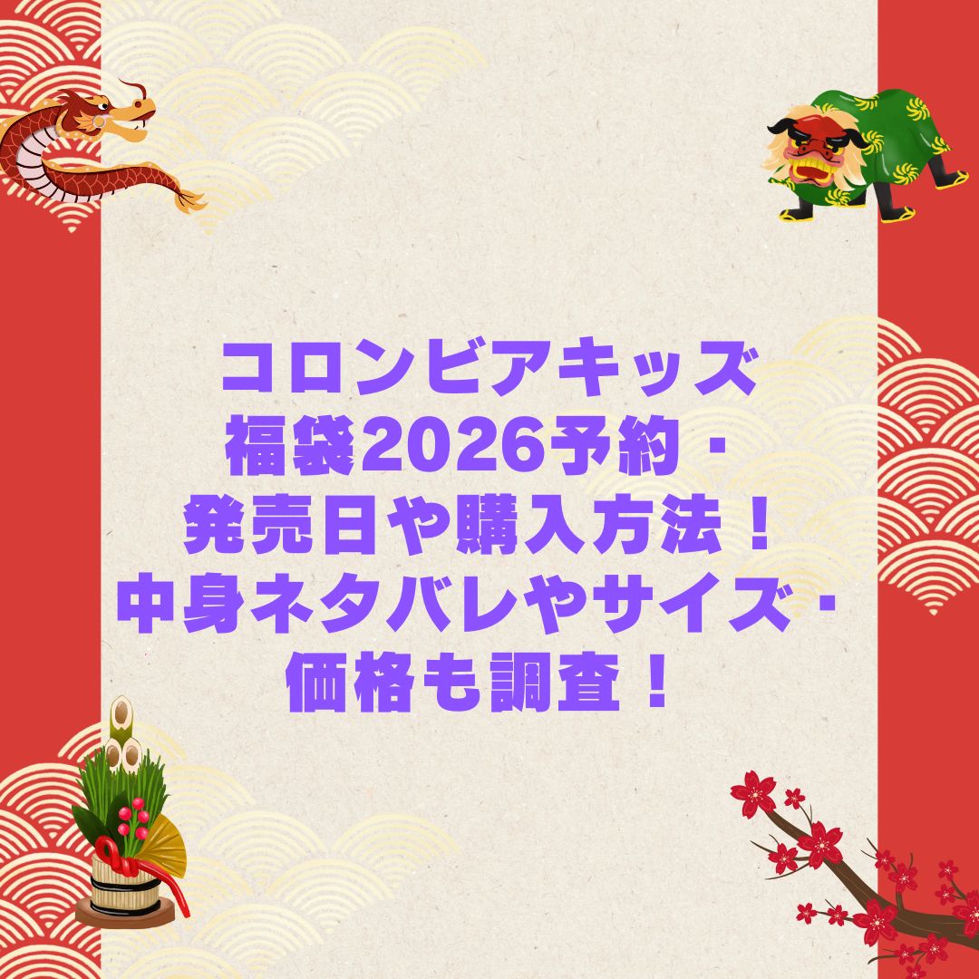 2026年のコロンビアキッズ福袋の予約・発売日や購入方法に加えて中身ネタバレやサイズ・価格情報もお伝えしています