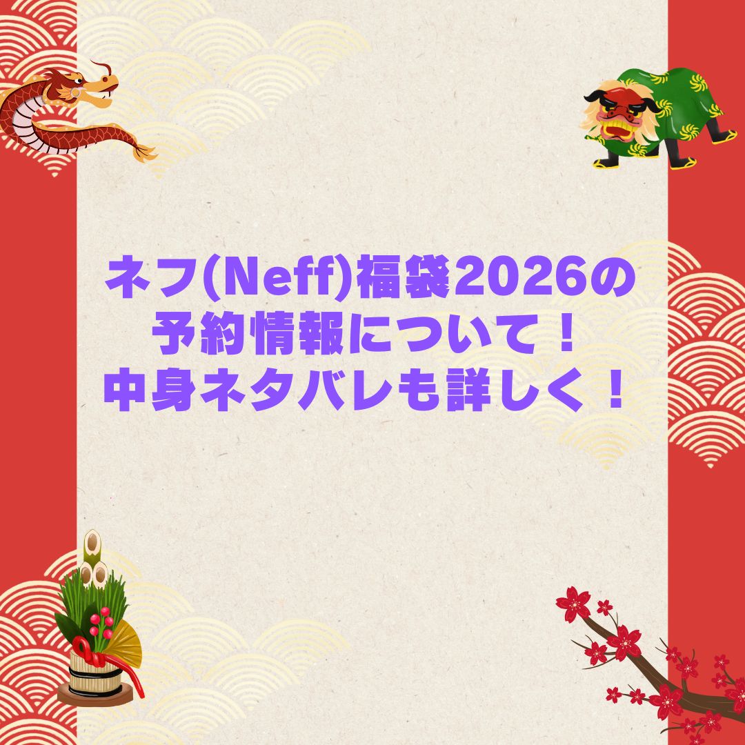 2026年のネフ(Neff)福袋の予約・発売日や購入方法に加えて中身ネタバレやサイズ・価格情報もお伝えしています